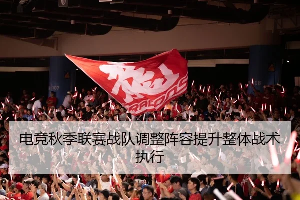 电竞秋季联赛战队调整阵容提升整体战术执行