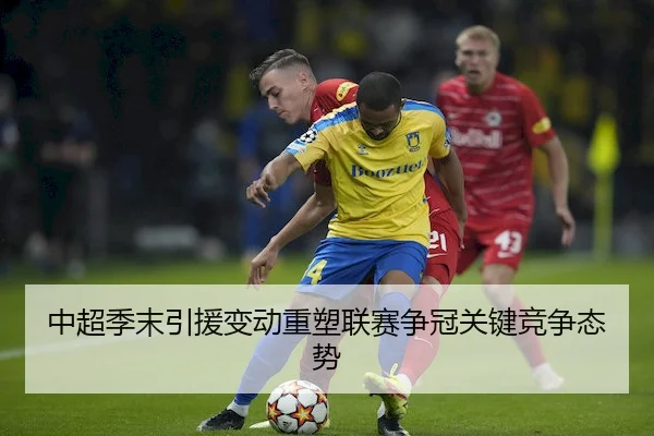 中超季末引援变动重塑联赛争冠关键竞争态势